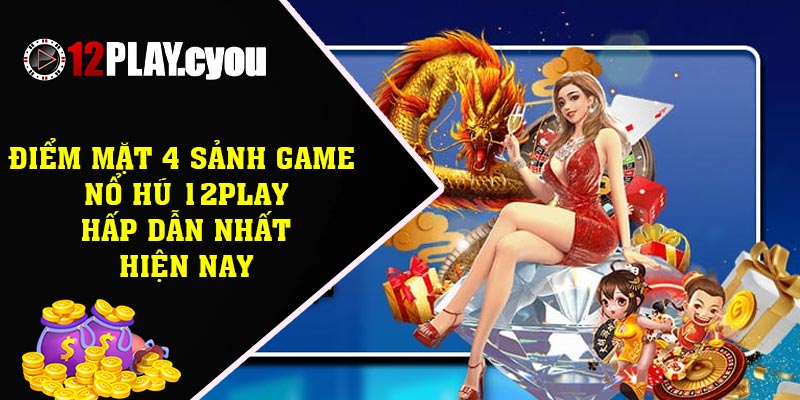 Điểm mặt 4 sảnh game nổ hũ 12play hấp dẫn nhất hiện nay