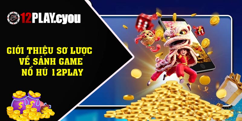 Giới thiệu sơ lược về sảnh game nổ hũ 12play